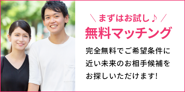 無料マッチング 完全無料でご希望条件に近い未来のお相手候補をお探しいただけます! 